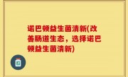 诺巴顿益生菌清新(改善肠道生态，选择诺巴顿益生菌清新)