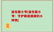益生菌小爷(益生菌小爷：守护肠道健康的小神物)
