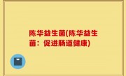 陈华益生菌(陈华益生菌：促进肠道健康)