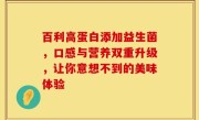 百利高蛋白添加益生菌，口感与营养双重升级，让你意想不到的美味体验