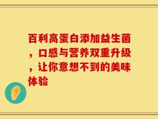 百利高蛋白添加益生菌，口感与营养双重升级，让你意想不到的美味体验