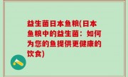 益生菌日本鱼粮(日本鱼粮中的益生菌：如何为您的鱼提供更健康的饮食)