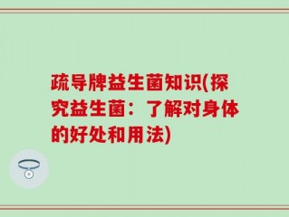 疏导牌益生菌知识(探究益生菌：了解对身体的好处和用法)