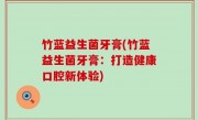 竹蓝益生菌牙膏(竹蓝益生菌牙膏：打造健康口腔新体验)