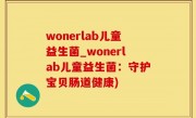 wonerlab儿童益生菌_wonerlab儿童益生菌：守护宝贝肠道健康)