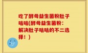 吃了酵母益生菌粉肚子咕咕(酵母益生菌粉：解决肚子咕咕的不二选择！)