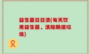 益生菌日日清(每天饮用益生菌，清除肠道垃圾)