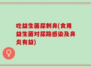 吃益生菌尿刺鼻(食用益生菌对尿路感染及鼻炎有益)