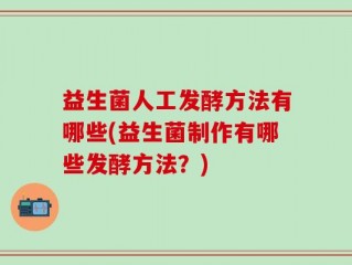 益生菌人工发酵方法有哪些(益生菌制作有哪些发酵方法？)