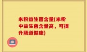 米粉益生菌含量(米粉中益生菌含量高，可提升肠道健康)