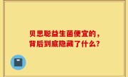 贝思聪益生菌便宜的，背后到底隐藏了什么？