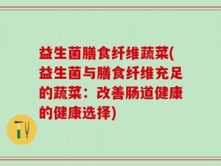 益生菌膳食纤维蔬菜(益生菌与膳食纤维充足的蔬菜：改善肠道健康的健康选择)