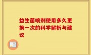 益生菌喷剂使用多久更换一次的科学解析与建议