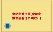 金泌定益生菌(金泌定益生菌有什么功效？)
