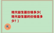 现代益生菌价格多少(现代益生菌的价格是多少？)