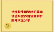 活性益生菌奶糕的美味诱惑与营养价值全解析图片大全分享