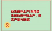 益生菌养水产(利用益生菌改进养殖水产，提高产量与质量)
