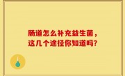 肠道怎么补充益生菌，这几个途径你知道吗？