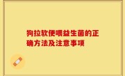 狗拉软便喂益生菌的正确方法及注意事项