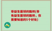 带益生菌球的酸奶(带有益生菌球的酸奶，你需要知道的5个好处)
