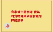 宠率益生菌测评 看其对宠物健康到底有着怎样的影响