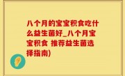 八个月的宝宝积食吃什么益生菌好_八个月宝宝积食 推荐益生菌选择指南)