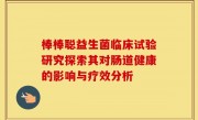棒棒聪益生菌临床试验研究探索其对肠道健康的影响与疗效分析