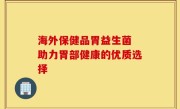 海外保健品胃益生菌 助力胃部健康的优质选择