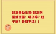 超高量益生菌(超高剂量益生菌：嗓子痒？肚子胀？告别不适！)