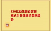 320亿益生菌自营新模式引领健康消费新趋势