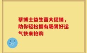 蔡博士益生菌大促销，助你轻松拥有肠胃好运气快来抢购