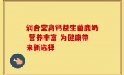 润合堂高钙益生菌鹿奶 营养丰富 为健康带来新选择