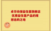 卓华动保益生菌旗舰店 优质益生菌产品的理想选购之地