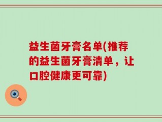 益生菌牙膏名单(推荐的益生菌牙膏清单，让口腔健康更可靠)