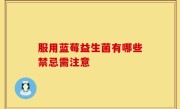 服用蓝莓益生菌有哪些禁忌需注意