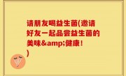 请朋友喝益生菌(邀请好友一起品尝益生菌的美味&健康！)