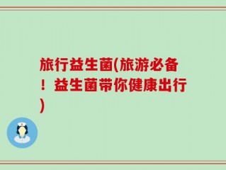 旅行益生菌(旅游必备！益生菌带你健康出行)