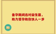 备孕期间选对益生菌，助力受孕助你快人一步