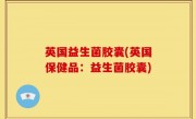 英国益生菌胶囊(英国保健品：益生菌胶囊)