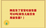 刚出生了宝宝吃益生菌可以吗(新生儿能否食用益生菌？)