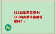 618益生菌买哪个(618购买益生菌推荐哪种？)