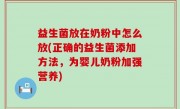 益生菌放在奶粉中怎么放(正确的益生菌添加方法，为婴儿奶粉加强营养)