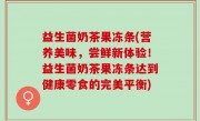 益生菌奶茶果冻条(营养美味，尝鲜新体验！益生菌奶茶果冻条达到健康零食的完美平衡)