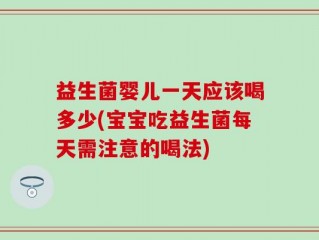 益生菌婴儿一天应该喝多少(宝宝吃益生菌每天需注意的喝法)