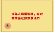 成年人肠道调理，吃对益生菌让你焕发活力