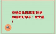 控糖益生菌原理(控制血糖的好帮手：益生菌)