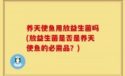 养天使鱼用放益生菌吗(放益生菌是否是养天使鱼的必需品？)