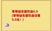 草莓益生菌饮品9.9(草莓益生菌饮品仅售9.9元！)