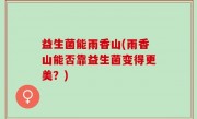 益生菌能雨香山(雨香山能否靠益生菌变得更美？)