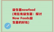 益生菌nowfood(现在有益生菌：探讨Now Foods益生菌的好处)